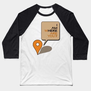 Where are you? I am here! Baseball T-Shirt